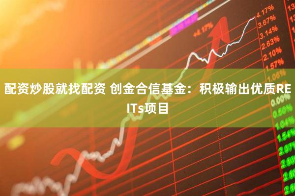 配资炒股就找配资 创金合信基金：积极输出优质REITs项目