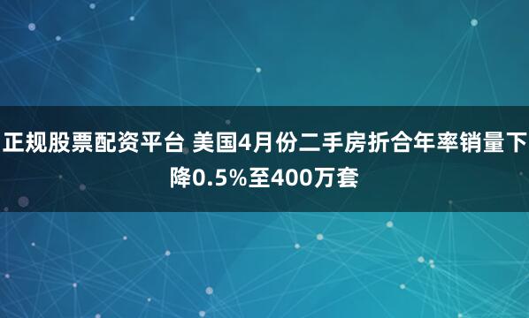 正规股票配资平台 美国4月份二手房折合年率销量下降0.5%至400万套