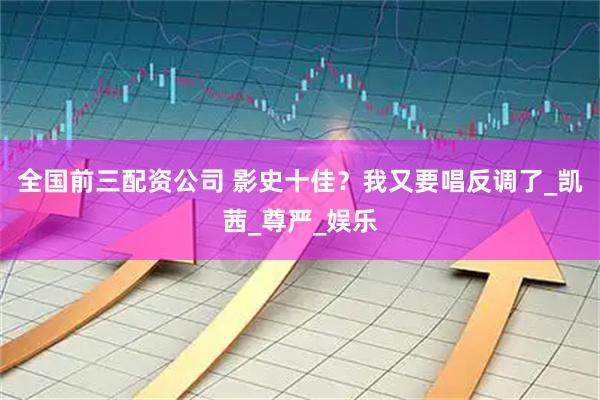 全国前三配资公司 影史十佳？我又要唱反调了_凯茜_尊严_娱乐