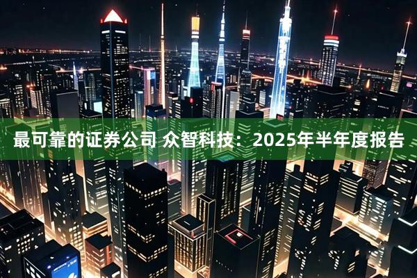 最可靠的证券公司 众智科技：2025年半年度报告