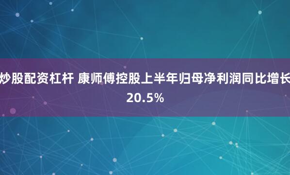 炒股配资杠杆 康师傅控股上半年归母净利润同比增长20.5%